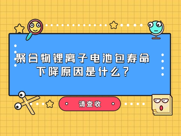 聚合物锂离子电池包寿命降落缘由是甚么？